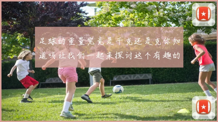足球的重量究竟是千克还是克你知道吗让我们一起来探讨这个有趣的问题