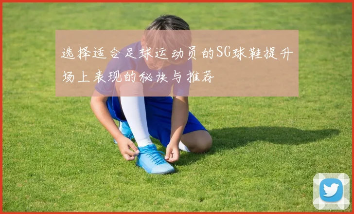 选择适合足球运动员的SG球鞋提升场上表现的秘诀与推荐