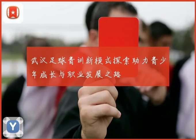 武汉足球青训新模式探索助力青少年成长与职业发展之路