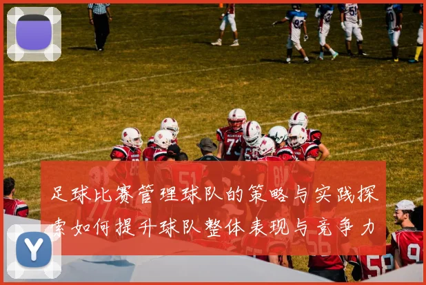 足球比赛管理球队的策略与实践探索如何提升球队整体表现与竞争力