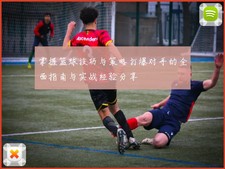 掌握篮球技巧与策略打爆对手的全面指南与实战经验分享