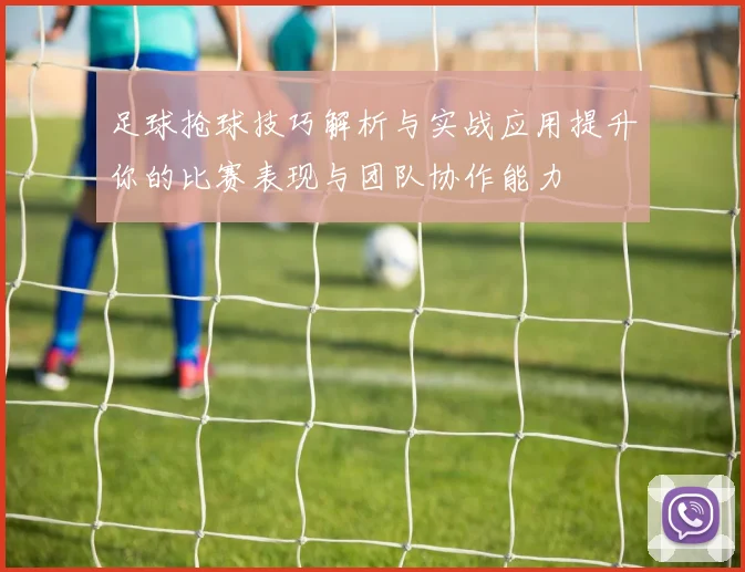 足球抢球技巧解析与实战应用提升你的比赛表现与团队协作能力