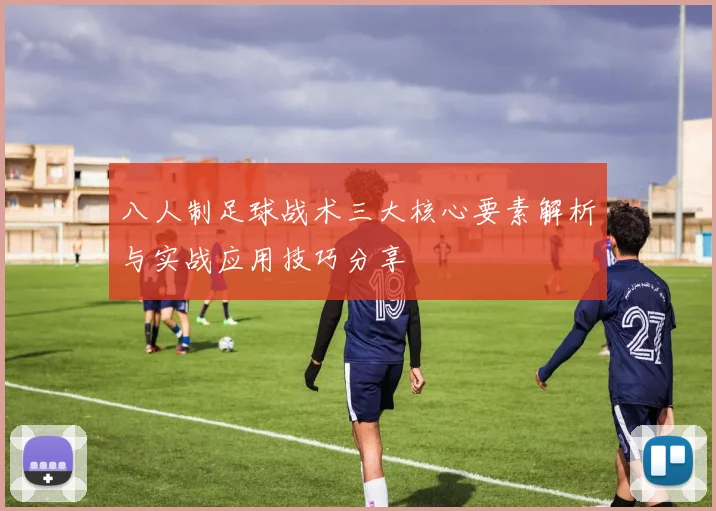 八人制足球战术三大核心要素解析与实战应用技巧分享