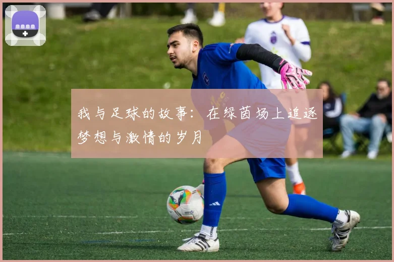 我与足球的故事：在绿茵场上追逐梦想与激情的岁月