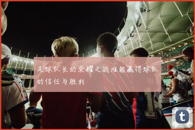 足球队长的荣耀之战谁能赢得球队的信任与胜利
