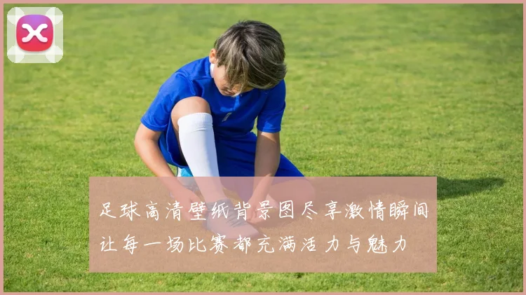 足球高清壁纸背景图尽享激情瞬间让每一场比赛都充满活力与魅力