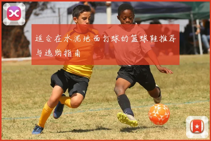适合在水泥地面打球的篮球鞋推荐与选购指南