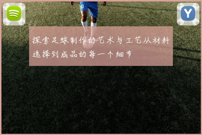 探索足球制作的艺术与工艺从材料选择到成品的每一个细节